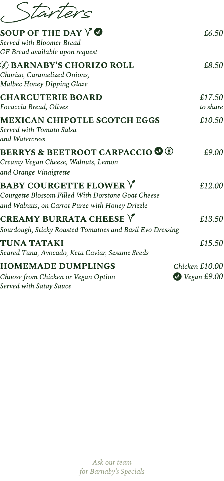 Starters SOUP OF THE DAY ￼ ￼ £6.50 Served with Bloomer Bread GF Bread available upon request ￼ BARNABY’S CHORIZO ROLL...